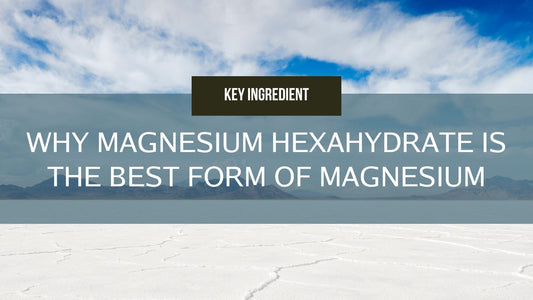 Why Magnesium Hexahydrate is the Best Form of Magnesium